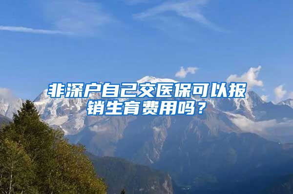 非深户自己交医保可以报销生育费用吗？