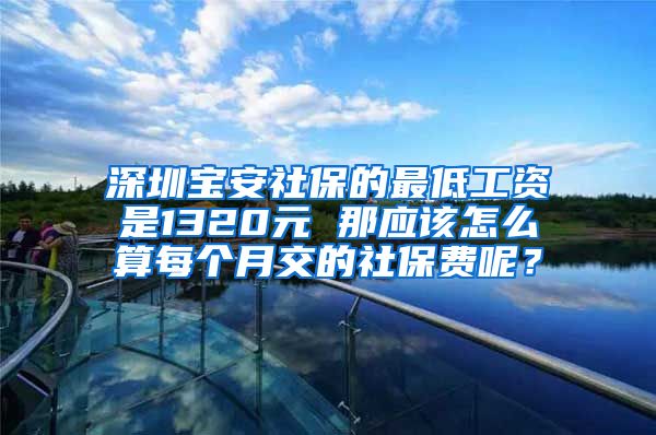 深圳宝安社保的最低工资是1320元 那应该怎么算每个月交的社保费呢？