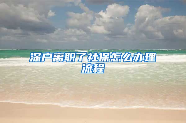 深户离职了社保怎么办理流程