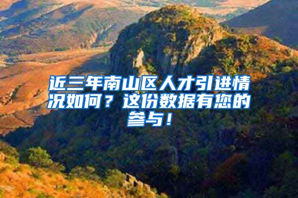 近三年南山区人才引进情况如何？这份数据有您的参与！