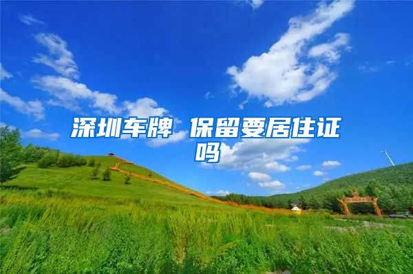 深圳车牌 保留要居住证吗