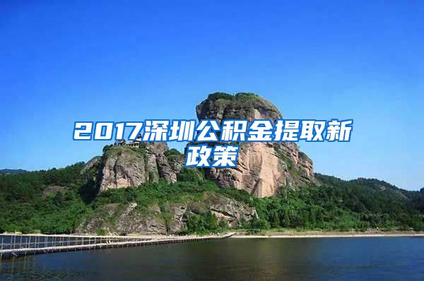 2017深圳公积金提取新政策