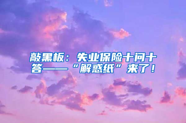 敲黑板：失业保险十问十答——“解惑纸”来了！