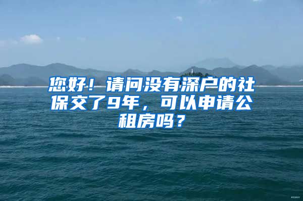 您好！请问没有深户的社保交了9年，可以申请公租房吗？