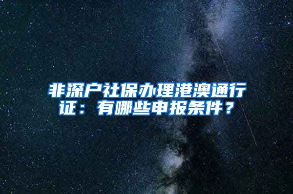 非深户社保办理港澳通行证：有哪些申报条件？