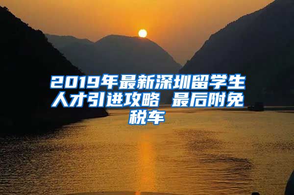 2019年最新深圳留学生人才引进攻略 最后附免税车