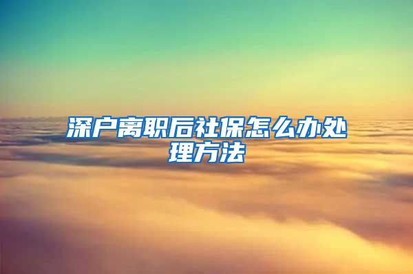 深户离职后社保怎么办处理方法