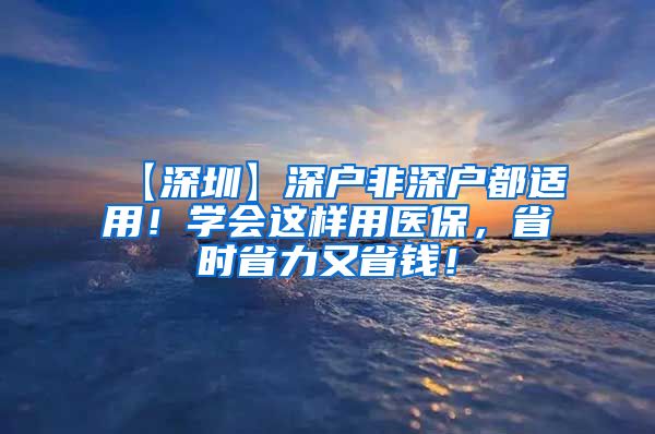 【深圳】深户非深户都适用！学会这样用医保，省时省力又省钱！