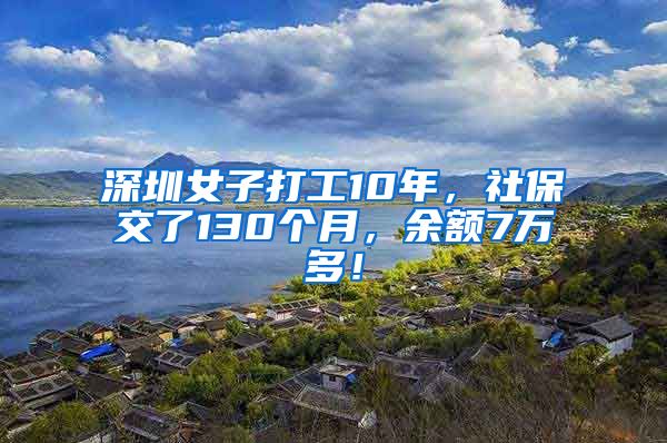 深圳女子打工10年，社保交了130个月，余额7万多！