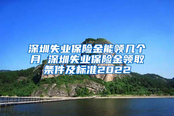 深圳失业保险金能领几个月 深圳失业保险金领取条件及标准2022