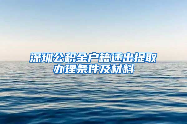 深圳公积金户籍迁出提取办理条件及材料