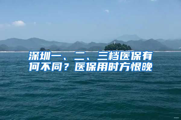 深圳一、二、三档医保有何不同？医保用时方恨晚