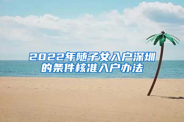 2022年随子女入户深圳的条件核准入户办法