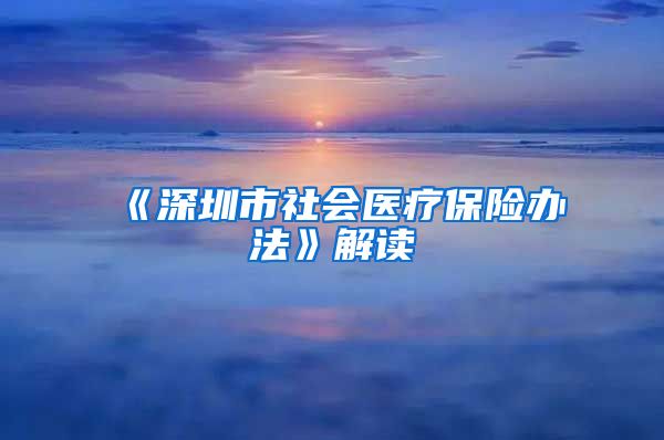 《深圳市社会医疗保险办法》解读