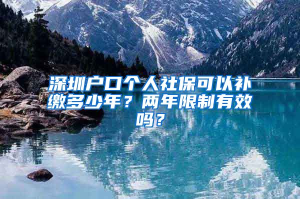 深圳户口个人社保可以补缴多少年？两年限制有效吗？