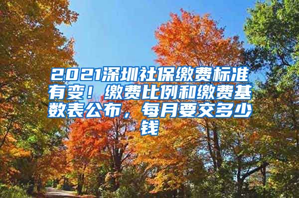 2021深圳社保缴费标准有变！缴费比例和缴费基数表公布，每月要交多少钱