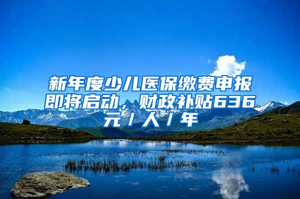 新年度少儿医保缴费申报即将启动，财政补贴636元／人／年