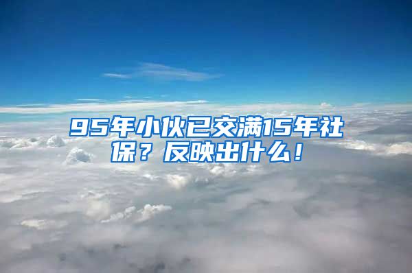 95年小伙已交满15年社保？反映出什么！