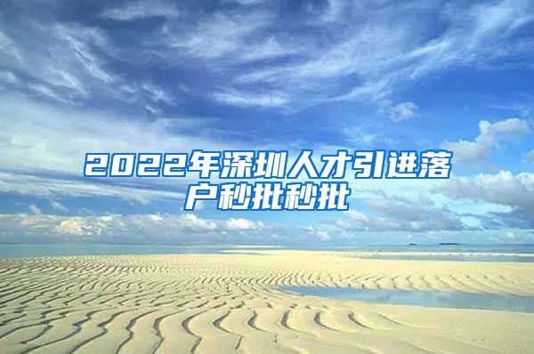 2022年深圳人才引进落户秒批秒批