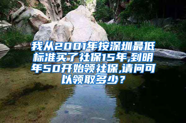 我从2001年按深圳最低标准买了社保15年,到明年50开始领社保,请问可以领取多少？