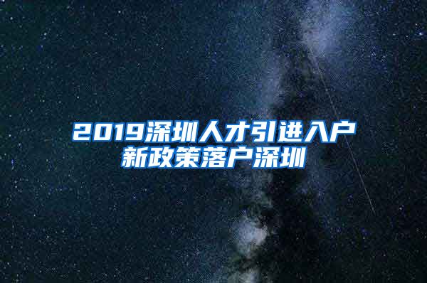 2019深圳人才引进入户新政策落户深圳