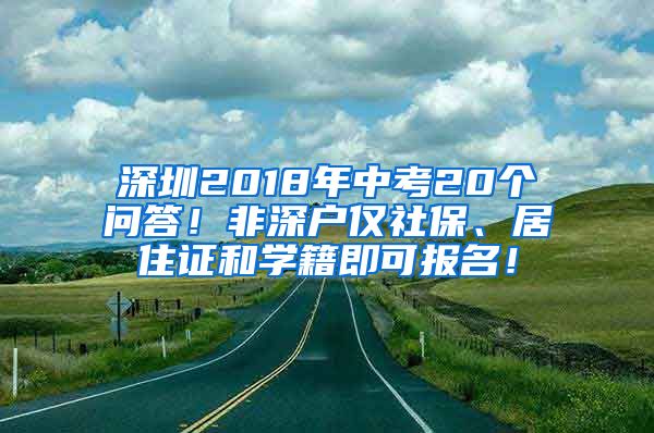 深圳2018年中考20个问答！非深户仅社保、居住证和学籍即可报名！