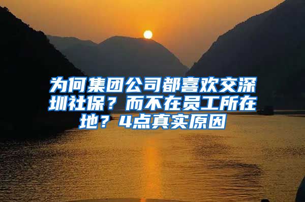 为何集团公司都喜欢交深圳社保？而不在员工所在地？4点真实原因