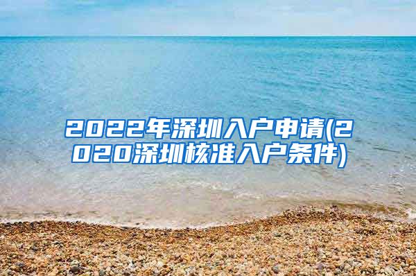 2022年深圳入户申请(2020深圳核准入户条件)