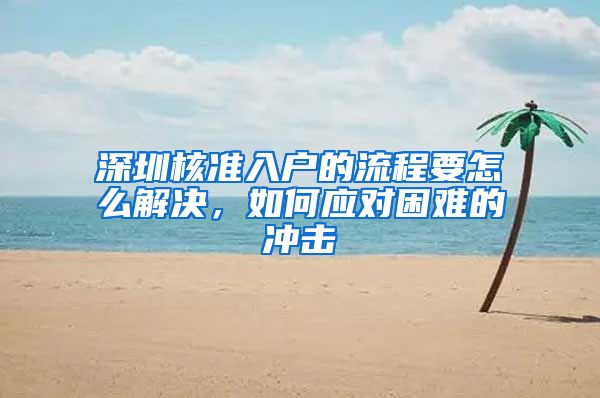 深圳核准入户的流程要怎么解决，如何应对困难的冲击