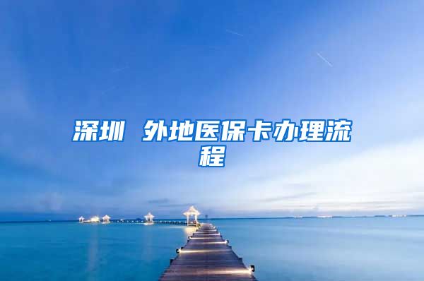 深圳 外地医保卡办理流程