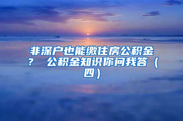 非深户也能缴住房公积金？ 公积金知识你问我答（四）