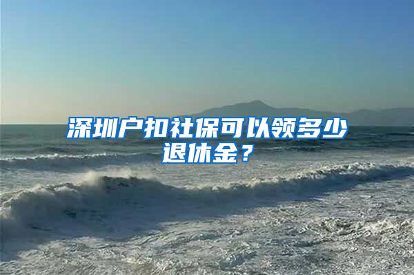 深圳户扣社保可以领多少退休金？