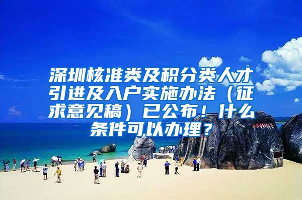 深圳核准类及积分类人才引进及入户实施办法（征求意见稿）已公布！什么条件可以办理？