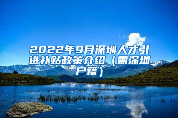 2022年9月深圳人才引进补贴政策介绍（需深圳户籍）