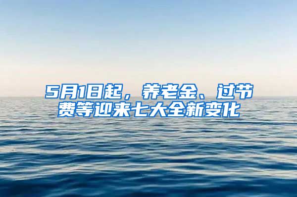 5月1日起，养老金、过节费等迎来七大全新变化