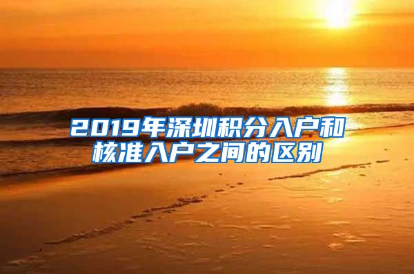 2019年深圳积分入户和核准入户之间的区别