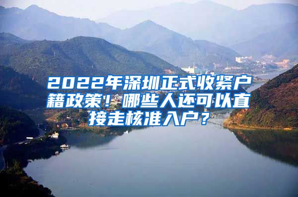 2022年深圳正式收紧户籍政策！哪些人还可以直接走核准入户？