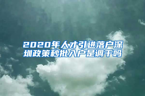 2020年人才引进落户深圳政策秒批入户是调干吗