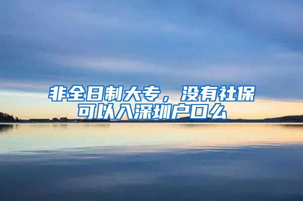 非全日制大专，没有社保可以入深圳户口么