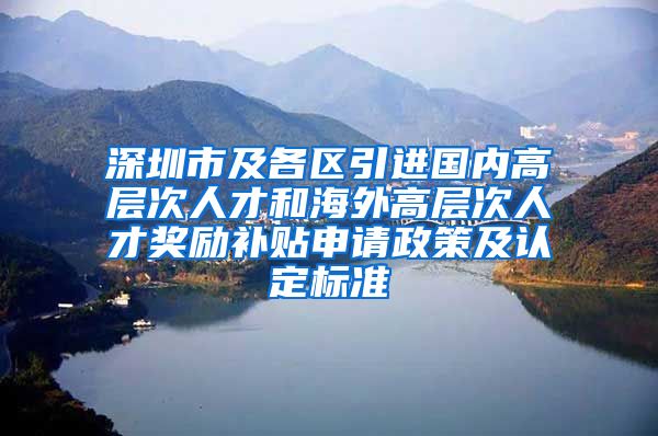 深圳市及各区引进国内高层次人才和海外高层次人才奖励补贴申请政策及认定标准