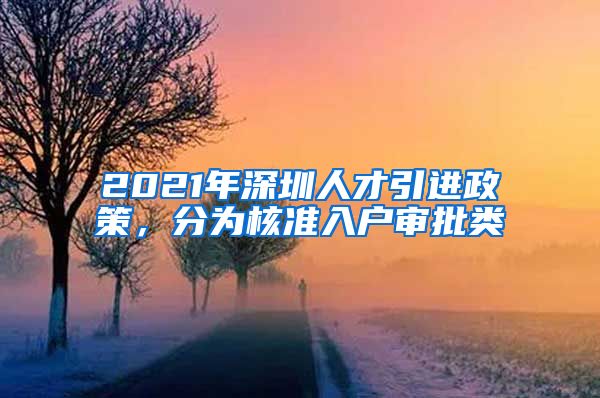 2021年深圳人才引进政策，分为核准入户审批类