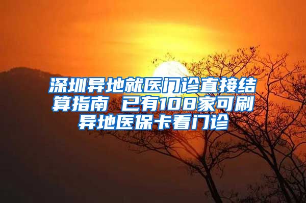 深圳异地就医门诊直接结算指南 已有108家可刷异地医保卡看门诊