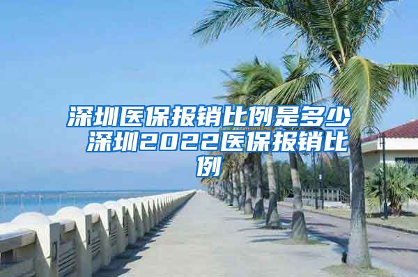 深圳医保报销比例是多少 深圳2022医保报销比例