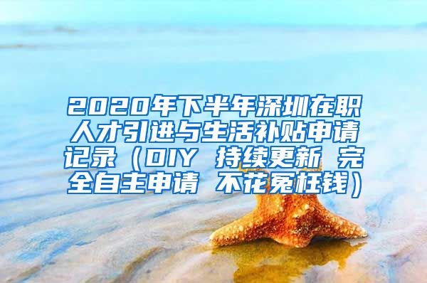 2020年下半年深圳在职人才引进与生活补贴申请记录（DIY 持续更新 完全自主申请 不花冤枉钱）