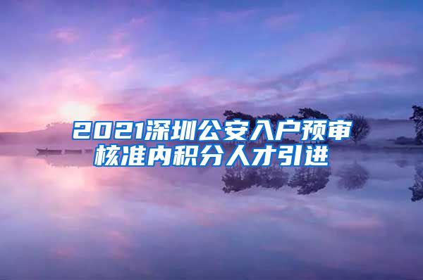 2021深圳公安入户预审核准内积分人才引进