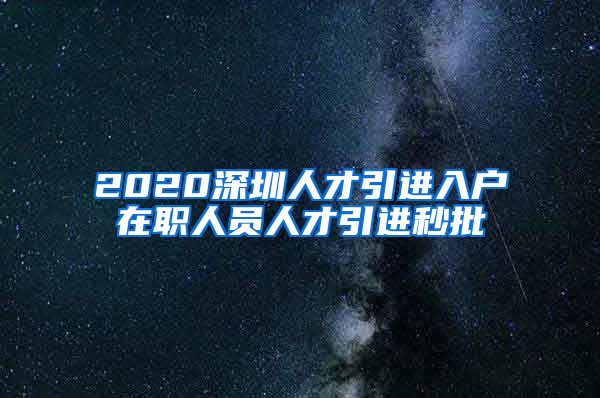 2020深圳人才引进入户在职人员人才引进秒批