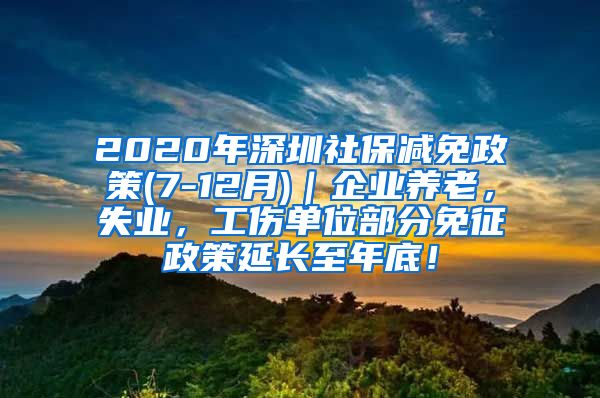 2020年深圳社保减免政策(7-12月)｜企业养老，失业，工伤单位部分免征政策延长至年底！