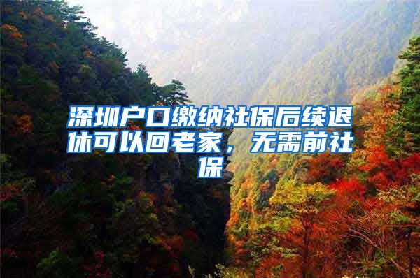 深圳户口缴纳社保后续退休可以回老家，无需前社保