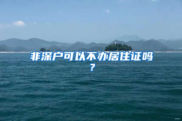 非深户可以不办居住证吗？