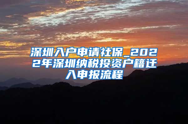 深圳入户申请社保_2022年深圳纳税投资户籍迁入申报流程